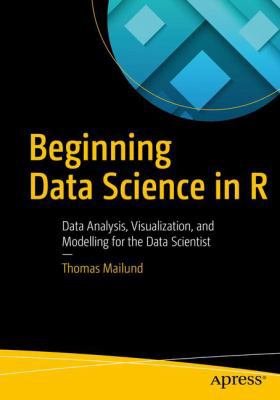 Beginning Data Science in R: Data Analysis, Vis... 1484226704 Book Cover