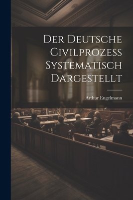 Der Deutsche Civilprozess Systematisch Dargestellt [German] 1022537881 Book Cover