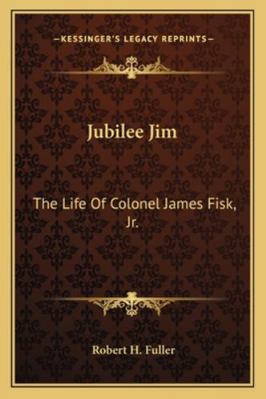 Jubilee Jim: The Life Of Colonel James Fisk, Jr. 1162964618 Book Cover