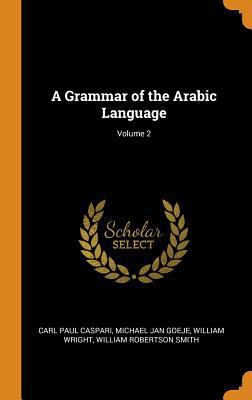 A Grammar of the Arabic Language; Volume 2 0341848034 Book Cover