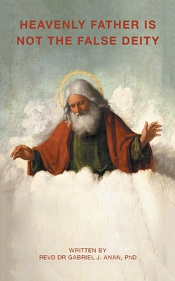 Heavenly Father Is Not the False Deity B0DP4GM6C8 Book Cover