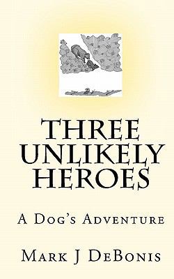 Three Unlikely Heroes: A Dog's Adventure 1450552218 Book Cover
