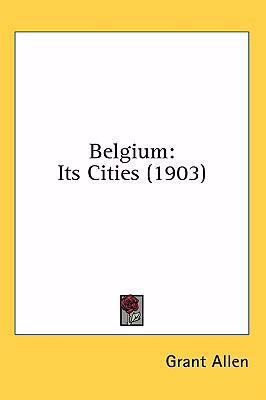 Belgium: Its Cities (1903) 1437012639 Book Cover