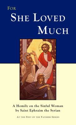 For She Loved Much : A Homily on the Sinful Woman by Saint Ephraim the Syrian