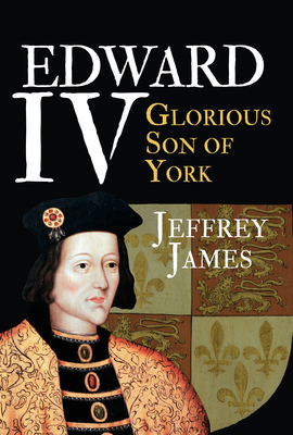 Edward IV: Glorious Son of York 1445646218 Book Cover
