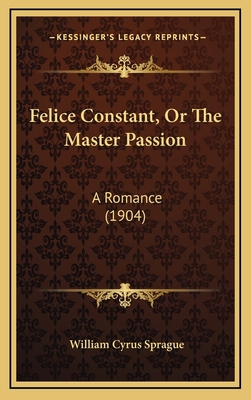 Felice Constant, Or The Master Passion: A Roman... 1166530531 Book Cover