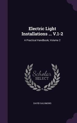 Electric Light Installations ... V.1-2: A Pract... 1357404727 Book Cover