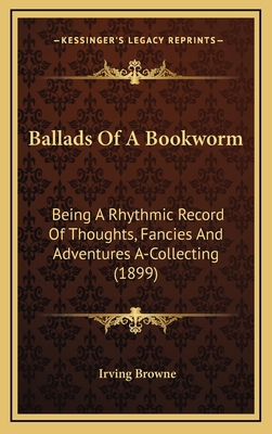 Ballads of a Bookworm: Being a Rhythmic Record ... 1164217445 Book Cover