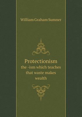 Protectionism the -ism which teaches that waste... 5518501455 Book Cover
