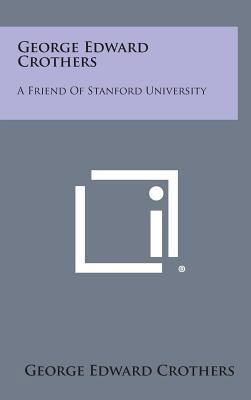 George Edward Crothers: A Friend of Stanford Un... 1258786427 Book Cover