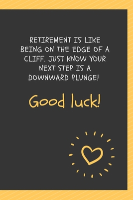 Retirement is like being on the edge of a cliff. Just know your next step is a downward plunge! Good luck!: Blank Lined Journal Coworker Notebook ... notepads for work gifts office jokes)
