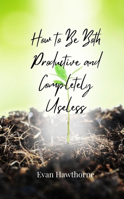 How to Be Both Productive and Completely Useless 3690856310 Book Cover