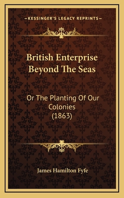 British Enterprise Beyond the Seas: Or the Plan... 1164743449 Book Cover