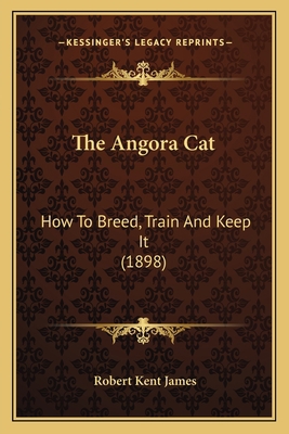The Angora Cat: How To Breed, Train And Keep It... 1167196627 Book Cover