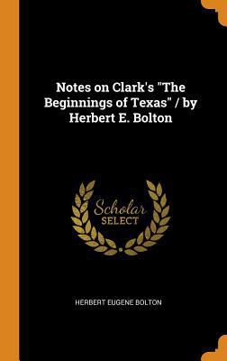 Notes on Clark's the Beginnings of Texas / By H... 0353029602 Book Cover