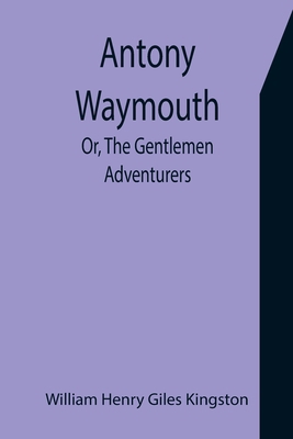 Antony Waymouth; Or, The Gentlemen Adventurers 9355397305 Book Cover