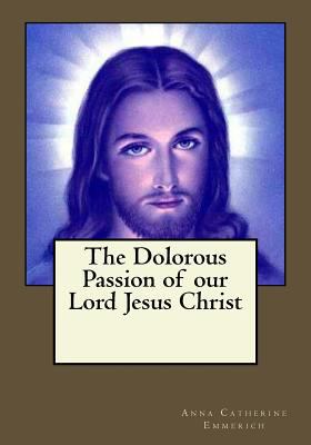 The Dolorous Passion of our Lord Jesus Christ 154519226X Book Cover