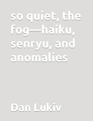 so quiet, the fog-haiku, senryu, and anomalies B083XTC6S4 Book Cover