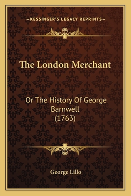 The London Merchant: Or The History Of George B... 1165524473 Book Cover