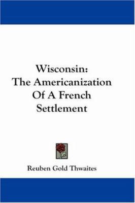 Wisconsin: The Americanization Of A French Sett... 1430462116 Book Cover