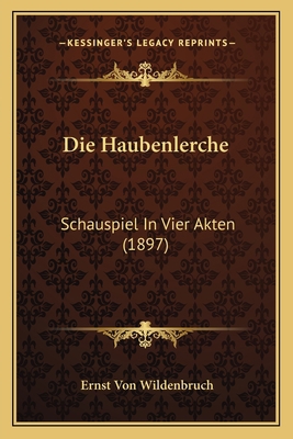 Die Haubenlerche: Schauspiel In Vier Akten (1897) [German] 1168065593 Book Cover