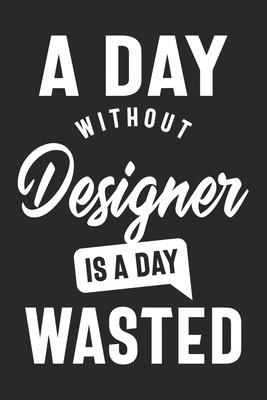 A Day Without Designer is a day wasted, Sacastic Funny Designer gift for women men Cute Notebook a Beautiful: Lined Notebook / Journal Gift, woman ... Notepad,  Designer accessories , Cute, Funny,