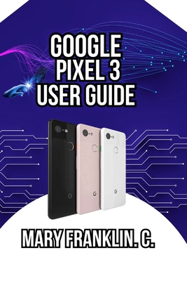 Google Pixel 3 User Guide: Master the Camera Sy... B0GZ7R37VD Book Cover