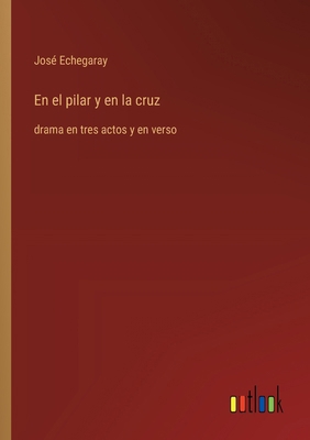 En el pilar y en la cruz: drama en tres actos y... [Spanish] 3368056743 Book Cover