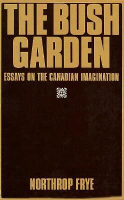 Bush Garden: Essays on the Canadian Imagination 0887846203 Book Cover