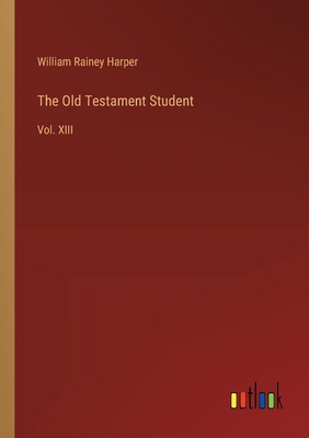 The Old Testament Student: Vol. XIII 3385359244 Book Cover