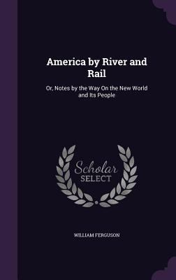 America by River and Rail: Or, Notes by the Way... 1357538847 Book Cover