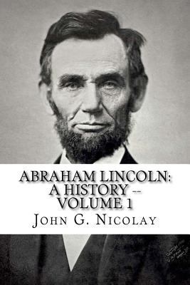 Abraham Lincoln: A History -- Volume 1 1537734873 Book Cover