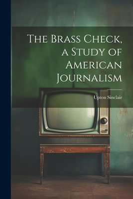 The Brass Check, a Study of American Journalism 1021471070 Book Cover