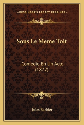 Sous Le Meme Toit: Comedie En Un Acte (1872) [French] 1167377915 Book Cover