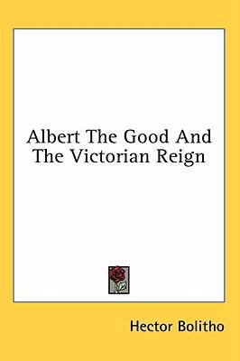 Albert The Good And The Victorian Reign 1436688892 Book Cover