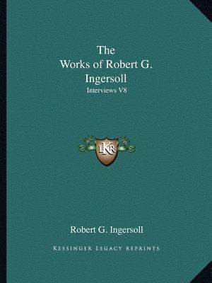 The Works of Robert G. Ingersoll: Interviews V8 1162619376 Book Cover