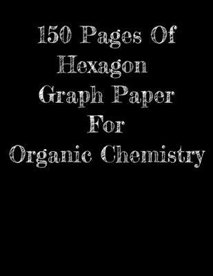 150 Pages Of Hexagon Graph Paper For Organic Ch... 1712280856 Book Cover