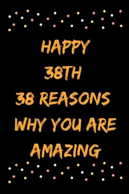 Happy 38th 38 Reasons Why You Are Amazing B083XWM79T Book Cover