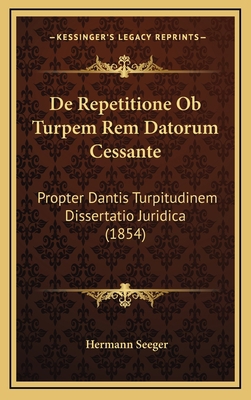 De Repetitione Ob Turpem Rem Datorum Cessante: ... [Latin] 1169043402 Book Cover