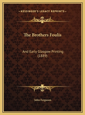 The Brothers Foulis: And Early Glasgow Printing... 1169406092 Book Cover