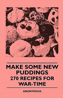 Make Some New Puddings - 270 Recipes For War-Time 1445509431 Book Cover