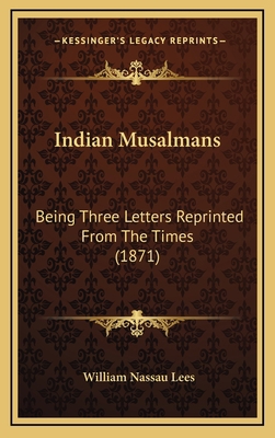 Indian Musalmans: Being Three Letters Reprinted... 1164958437 Book Cover