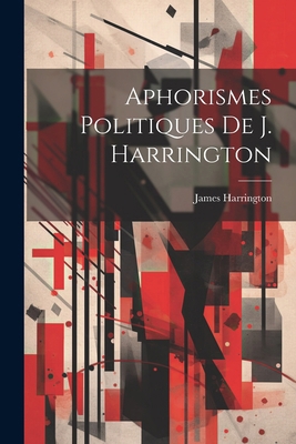 Aphorismes Politiques De J. Harrington [French] 1022588060 Book Cover