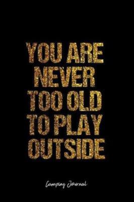 Camping Journal: Dot Grid Journal -You Are Never Too Old To Play Outside - Black Lined Diary, Planner, Gratitude, Writing, Travel, Goal, Bullet Notebook - 6x9 120 page