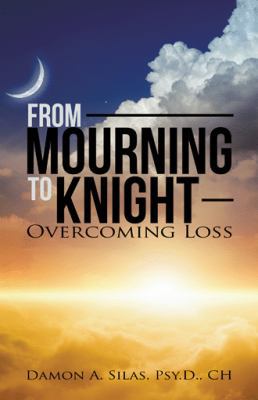 From Mourning To Knight: Overcoming Loss 1504362314 Book Cover