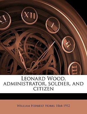 Leonard Wood, Administrator, Soldier, and Citizen 1149440899 Book Cover