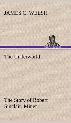 The Underworld The Story of Robert Sinclair, Miner 3849162478 Book Cover