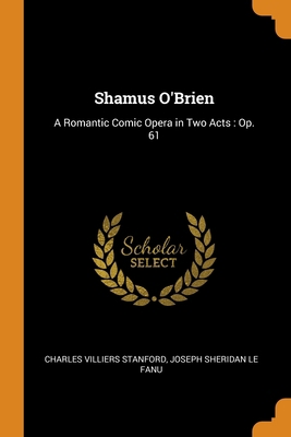 Shamus O'Brien: A Romantic Comic Opera in Two A... 0343699621 Book Cover