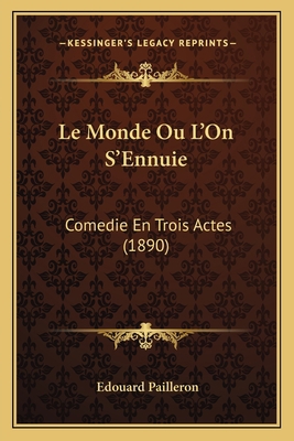 Le Monde Ou L'On S'Ennuie: Comedie En Trois Act... [French] 1167534425 Book Cover