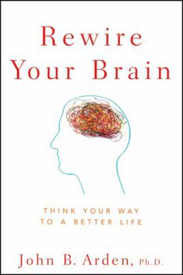 Rewire Your Brain: Think Your Way to a Better Life 0470487291 Book Cover